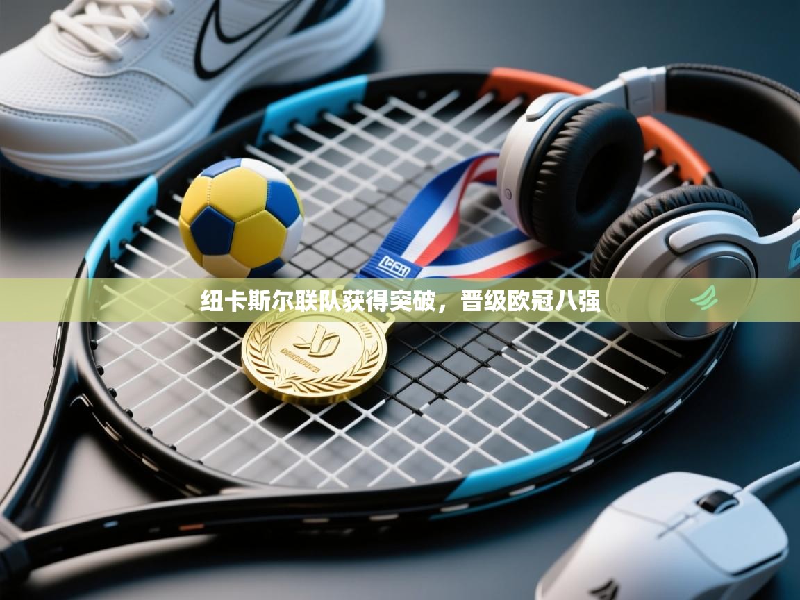 纽卡斯尔联队获得突破，晋级欧冠八强  第2张