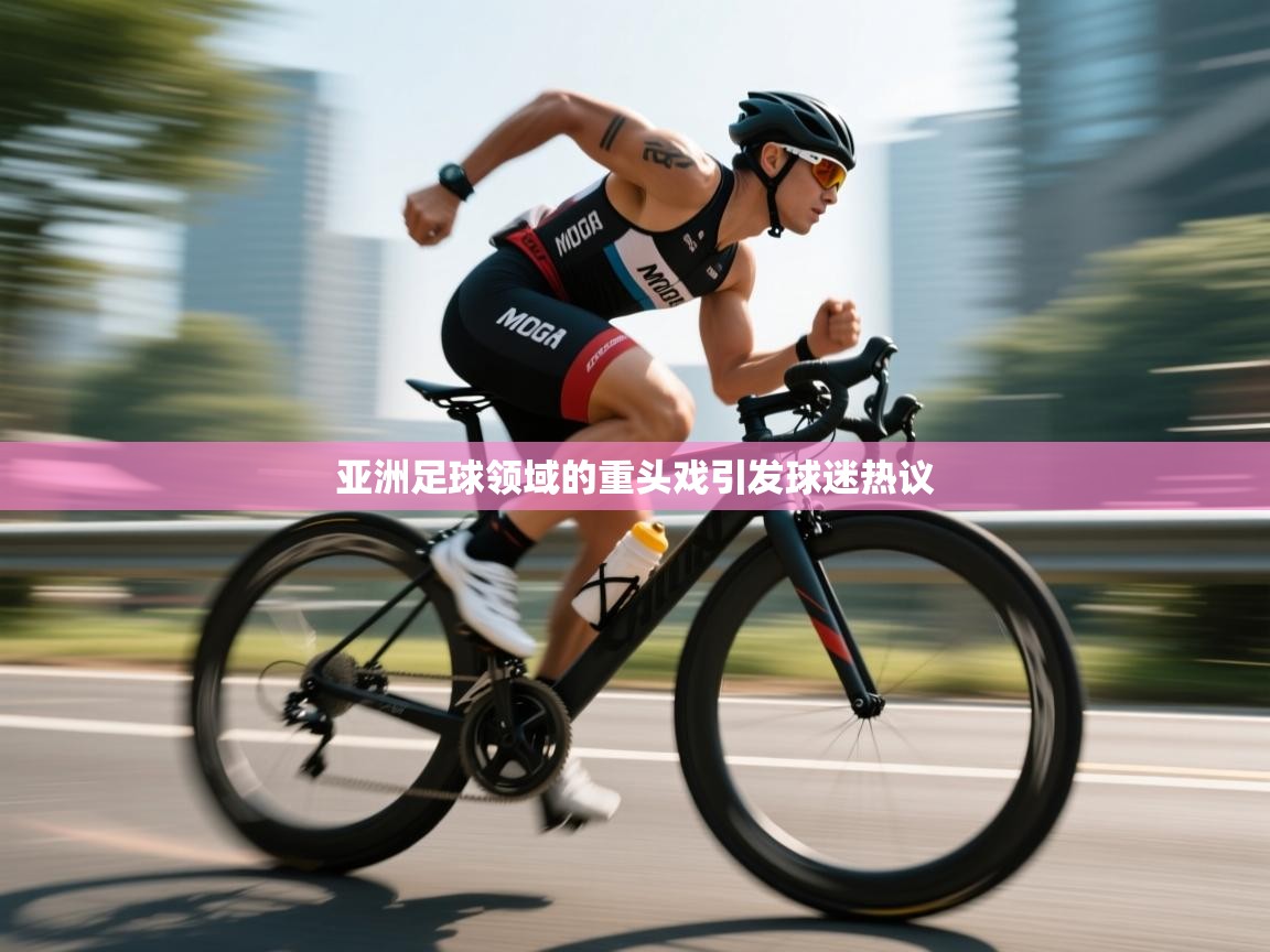 亚洲足球领域的重头戏引发球迷热议  第1张