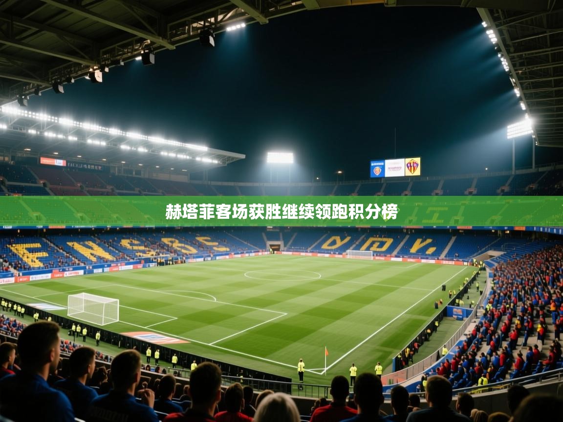 赫塔菲客场获胜继续领跑积分榜  第1张