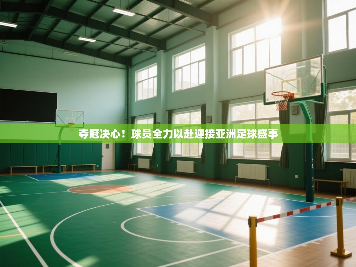 夺冠决心！球员全力以赴迎接亚洲足球盛事  第2张