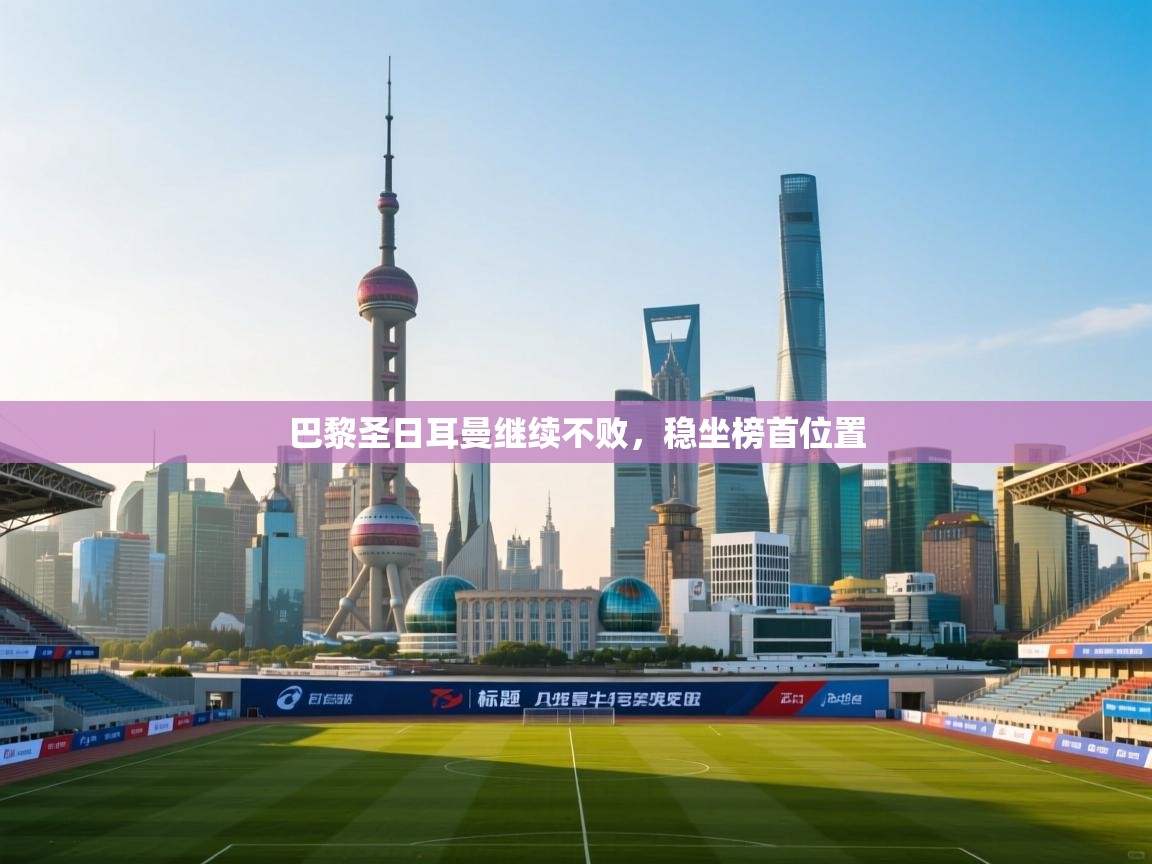 巴黎圣日耳曼继续不败,稳坐榜首位置 第1张