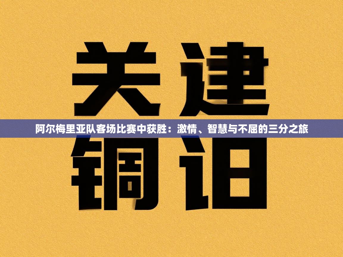 阿尔梅里亚队客场比赛中获胜：激情、智慧与不屈的三分之旅  第2张