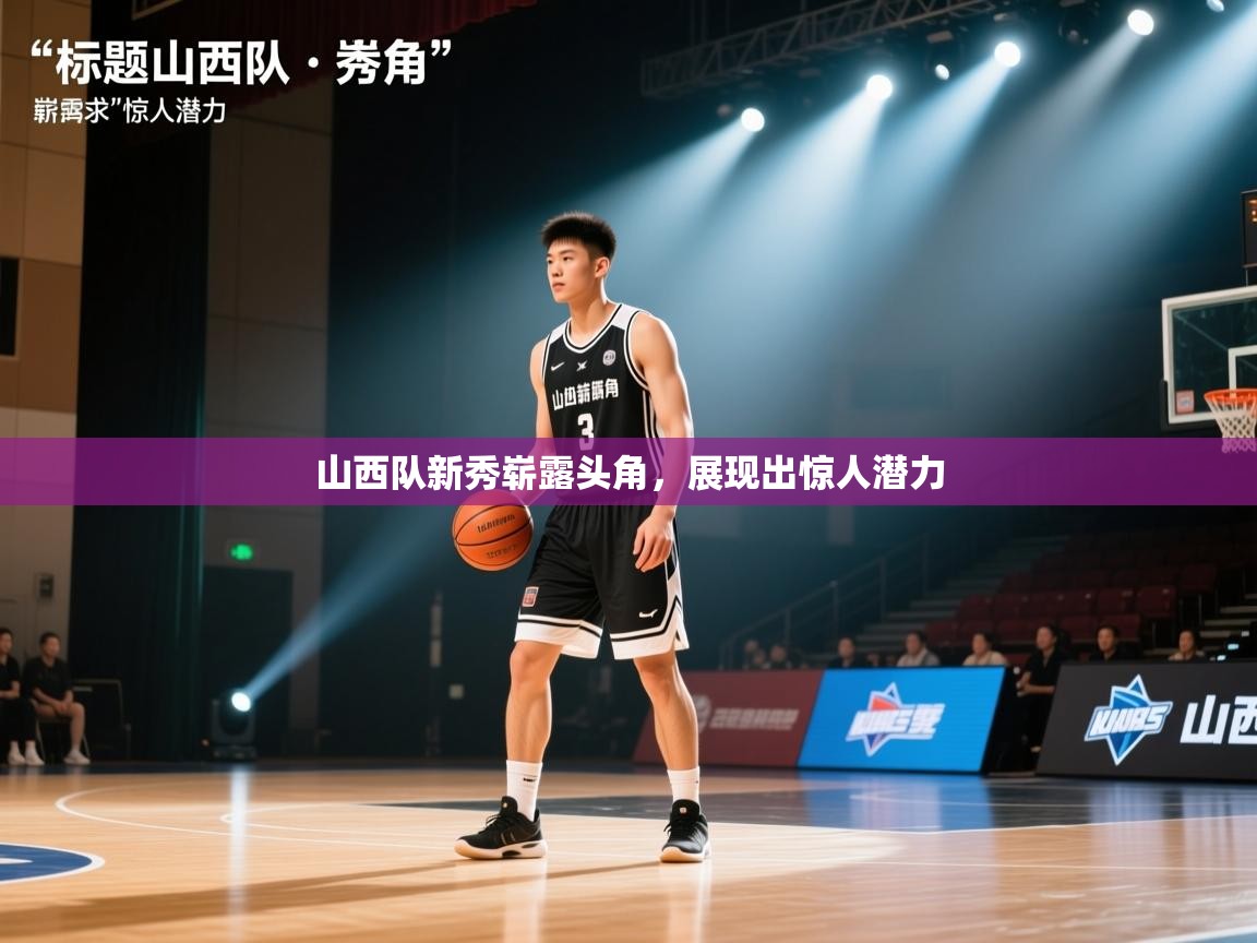 山西队新秀崭露头角,展现出惊人潜力 第2张