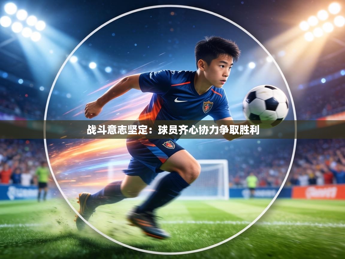 战斗意志坚定：球员齐心协力争取胜利  第1张