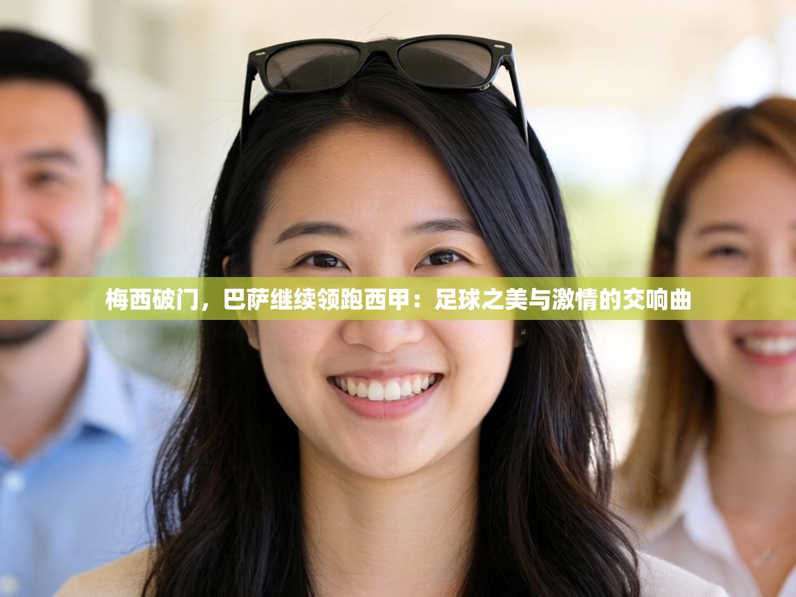 梅西破门,巴萨继续领跑西甲:足球之美与激情的交响曲 第2张