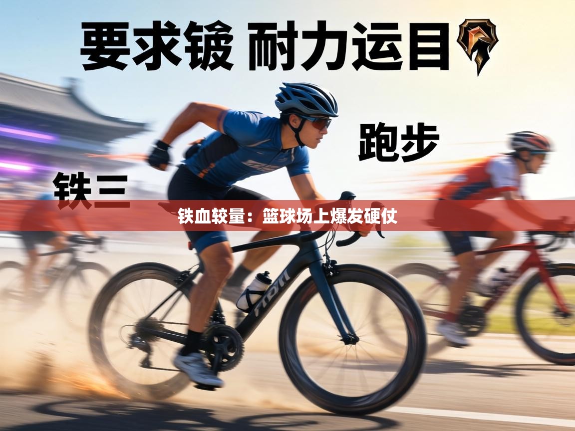 铁血较量:篮球场上爆发硬仗 第1张