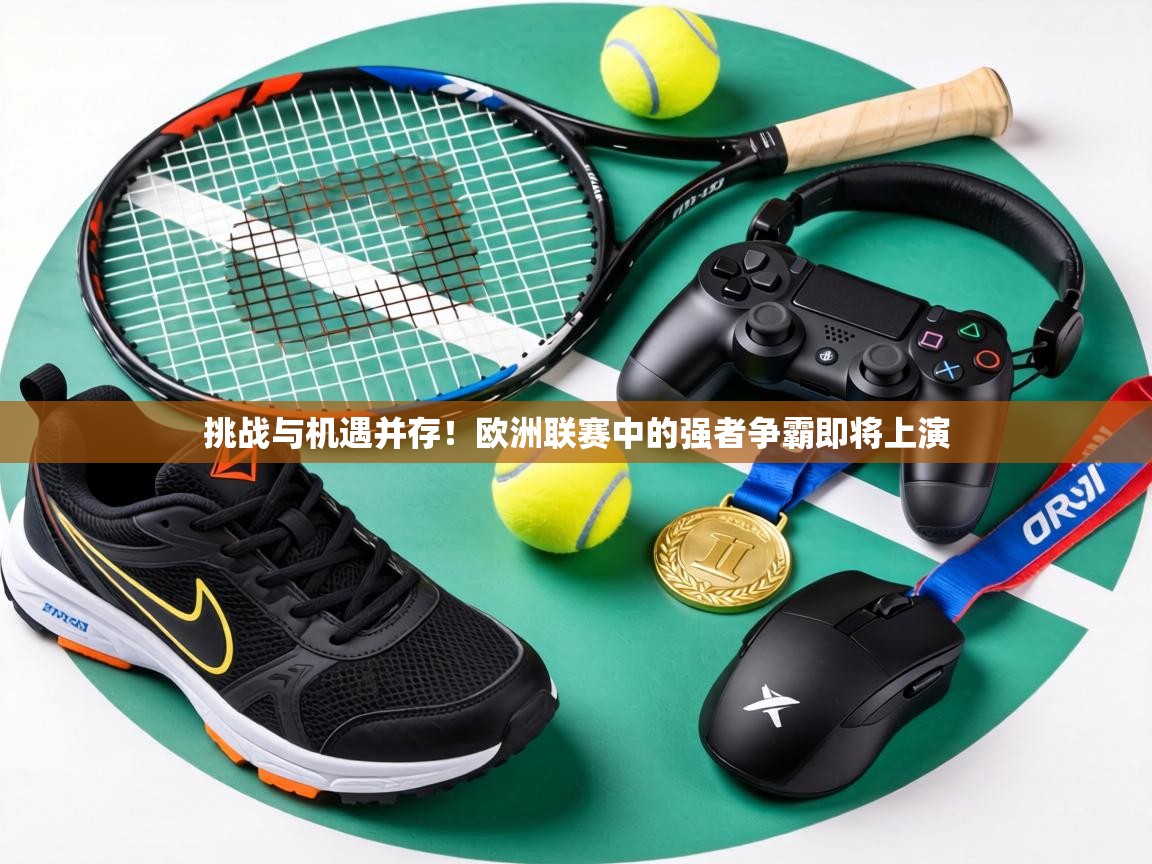 挑战与机遇并存！欧洲联赛中的强者争霸即将上演  第1张