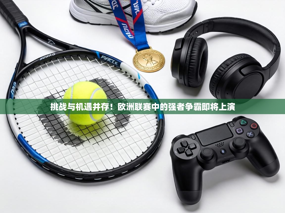 挑战与机遇并存！欧洲联赛中的强者争霸即将上演  第2张